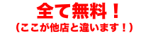 全て無料！（ここが他店と違います！）